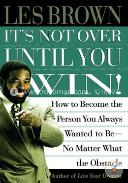 It's Not Over Until You Win: How to Become the Person You Always Wanted to Be No Matter What the Obstacle