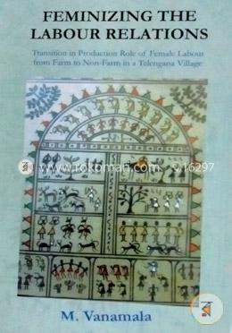 Feminizing the Labour Relations: Transition in Production Role of Female Labour From Farm to Non-Farm in a Telangana Village