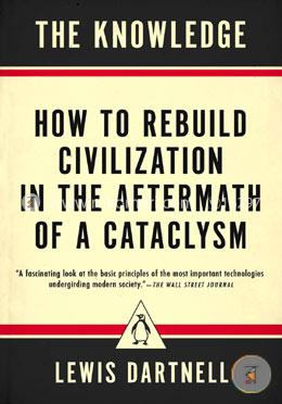 The Knowledge: How to Rebuild Civilization in the Aftermath of a Cataclysm