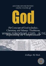 Anthromorphic Depictions of God: the Concept of God in Judaic, Christian and Islamic Traditions: Representing The Unrepresentable