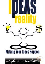 Ideas in Reality: Making Your Ideas Happen