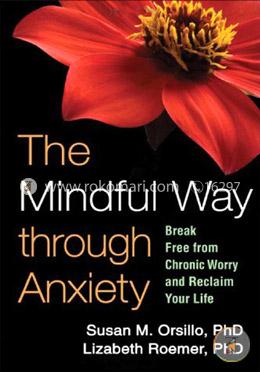 The Mindful Way through Anxiety: Break Free from Chronic Worry and Reclaim Your Life