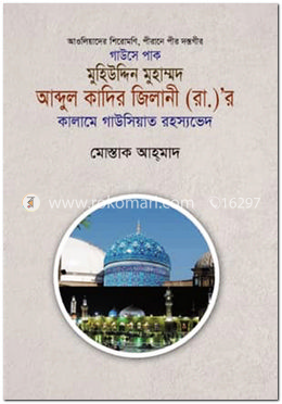 আওলিয়াদের শিরোমণি, পীরানে পীর দস্তগীর গাউসে পাক  মুহিউদ্দিন মুহাম্মদ  আব্দুল কাদির জিলানী (রা.)’র  কালামে গাউসিয়াত রহস্যভেদ 