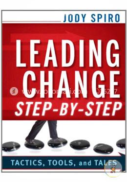 Leading Change Step–by–Step: Tactics, Tools, and Tales