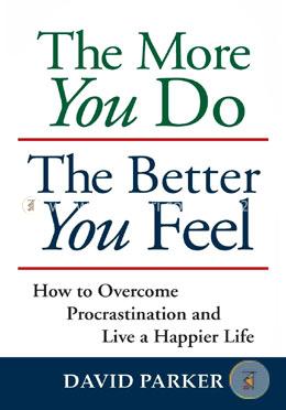 The More You Do The Better You Feel: How to Overcome Procrastination and Live a Happier Life 