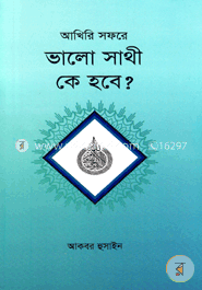 আখিরি সফরে ভালো সাথী কে হবে?
