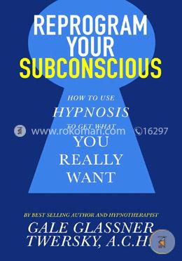 Reprogram Your Subconscious: How to Use Hypnosis to Get What You Really Want