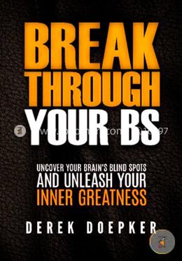 Break Through Your BS: Uncover Your Brain's Blind Spots and Unleash Your Inner Greatness image