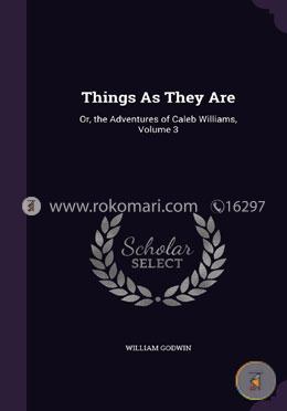 Things as They Are: Or, the Adventures of Caleb Williams, Volume 3