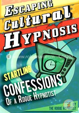 Escaping Cultural Hypnosis - Startling Confessions of a Rogue Hypnotist!