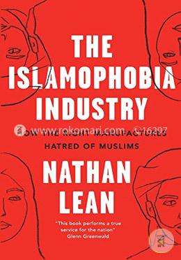 The Islamophobia Industry : How the Right Manufactures Hatred of Muslims