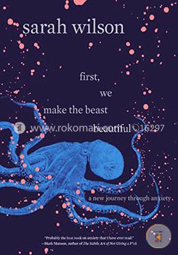 First, We Make the Beast Beautiful: A New Journey Through Anxiety