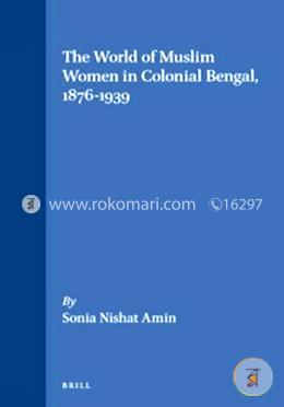 The World of Muslim Women in Colonial Bengal, 1876-1939 