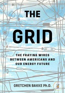 The Grid : The Fraying Wires between Americans and Our Energy Future