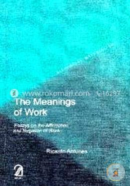 The Meanings of Work: Essays on the Affirmation and Negation of Work