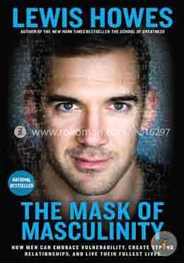 The Mask of Masculinity: How Men Can Embrace Vulnerability, Create Strong Relationships, and Live Their Fullest Lives