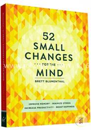 52 Small Changes for the Mind: Improve Memory * Minimize Stress * Increase Productivity * Boost Happiness