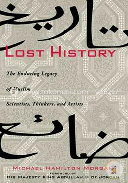 Lost History: The Enduring Legacy of Muslim Scientists, Thinkers, and Artists