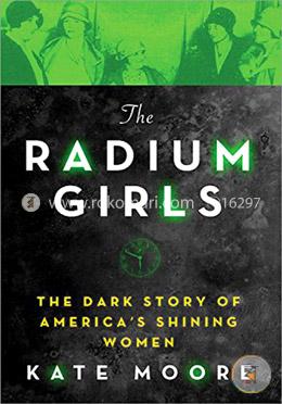 The Radium Girls: The Dark Story of America's Shining Women