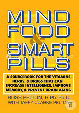 Mind Food and Smart Pills: A Sourcebook for the Vitamins, Herbs, and Drugs That Can Increase Intelligence, Improve Memory, and Prevent Brain Aging