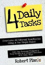 Four Daily Tasks: Overcome All Internal Roadblocks Using a Few Simple Rules, Solve Any Personal Problems and Keep Moving in a "Forward" Direction in 10 Easy Steps