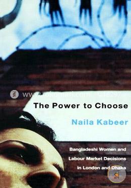 The Power to Choose: Bangladeshi Women and Labor Market Decisions in London and Dhaka (peparback)