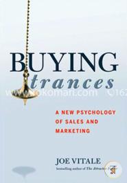 Buying Trances: A New Psychology of Sales and Marketing