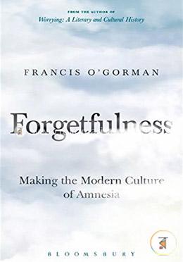 Forgetfulness: Making the Modern Culture of Amnesia