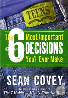 The 6 Most Important Decisions You'll Ever Make: A Guide for Teens