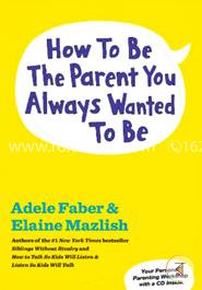 How to Be the Parent You Always Wanted to Be