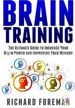 Brain Training: The Ultimate Guide to Increase Your Brain Power and Improving Your Memory