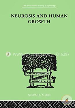 Neurosis And Human Growth: THE STRUGGLE TOWARD SELF-REALIZATION (International Library of Psychology)
