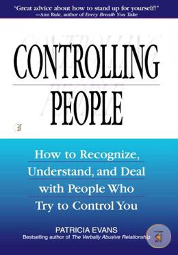 Controlling People: How to Recognize, Understand, and Deal with People Who Try to Control You