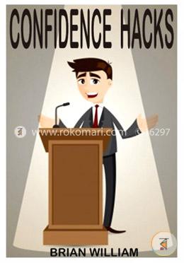 Confidence Hacks: How To Boost Confidence, Overcome Negativity And Become The Great Person You Really Are