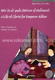 Mir'at Al-Quds, Mirror of Holiness: A Life of Christ for Emperor Akbar, A Commentary on Father Jerome Xaviera's Text and the Miniatures of Cleveland ... Art