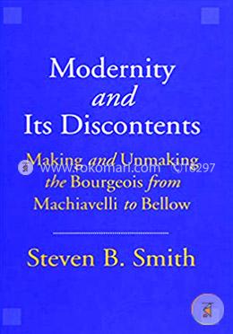 Modernity and Its Discontents – Making and Unmaking the Bourgeois from Machiavelli to Bellow