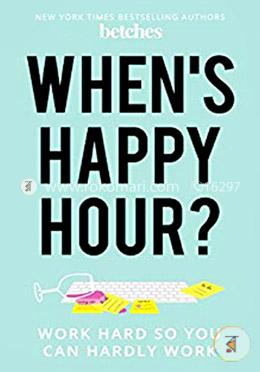 When's Happy Hour?: Work Hard So You Can Hardly Work
