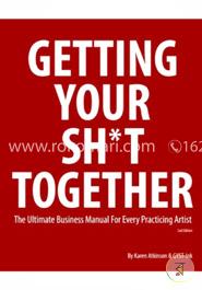 Getting Your Sh*t Together: The Ultimate Business Manual for Every Practicing Artist