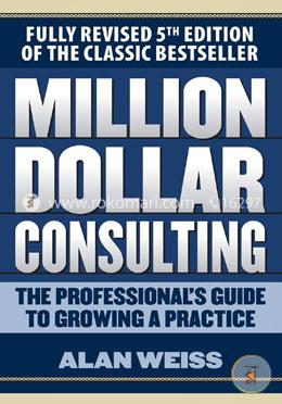 Million Dollar Consulting: The Professional's Guide to Growing a Practice