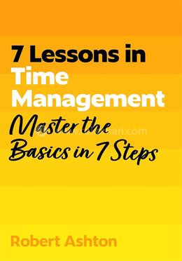 7 Lessons in Time Management: Master Time Management Basics in 7 Steps 