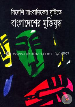 বিদেশী সাংবাদিকের দৃষ্টিতে বাংলাদেশের মুক্তিযুদ্ধ