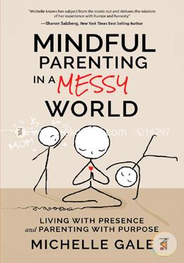 Mindful Parenting in a Messy World: Living with Presence and Parenting with Purpose