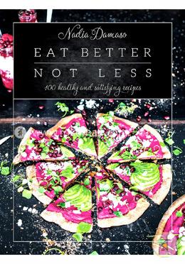 Eat Better Not Less: 100 Healthy and Satisfying Recipes