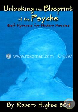 Unlocking the Blueprint of the Psyche: Self-Hypnosis for Modern Miracles