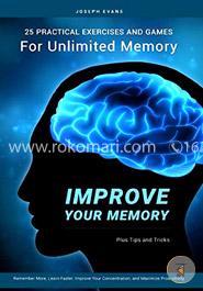 Improve Your Memory: 25 Practical Exercises, Games, and Tricks for Unlimited Memory. Remember More, Learn Faster, Improve Your Concentration, and Maximize Productivity