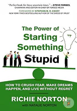 The Power of Starting Something Stupid: How to Crush Fear, Make Dreams Happen, and Live without Regret