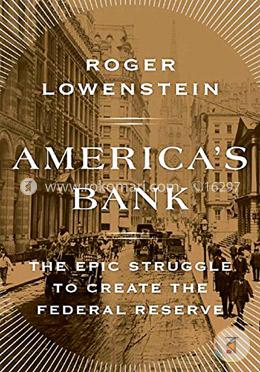 Americas Bank: The Epic Struggle to Create the Federal Reserve