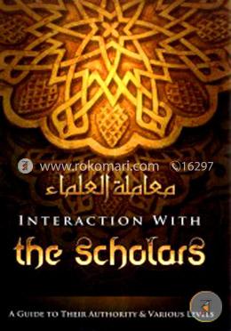 Interaction with the Scholars : A Guide to Their Authority and Various Levels