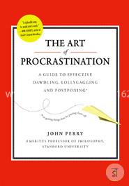 The Art of Procrastination: A Guide to Effective Dawdling, Lollygagging, and Postponing, Including an Ingenious Program for Getting Things Done by Putting Them Off
