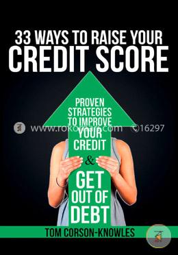 33 Ways To Raise Your Credit Score: Proven Strategies To Improve Your Credit and Get Out of Debt